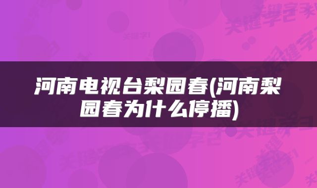 河南电视台梨园春(河南梨园春为什么停播)