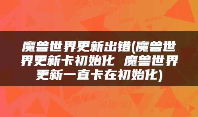 魔兽世界更新出错(魔兽世界更新卡初始化 魔兽世界更新一直卡在初始化)
