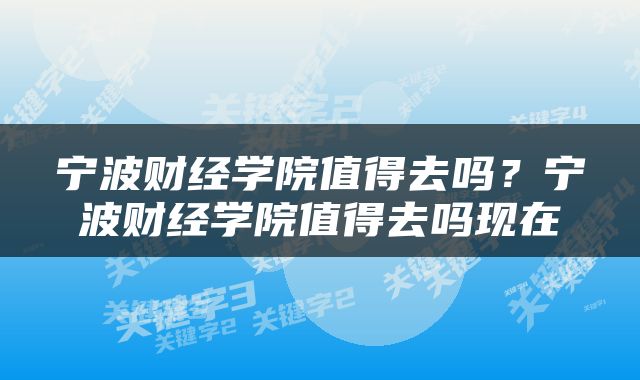 宁波财经学院值得去吗？宁波财经学院值得去吗现在
