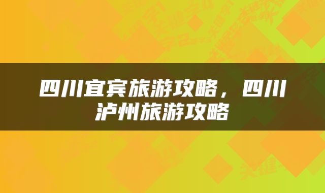 四川宜宾旅游攻略，四川泸州旅游攻略