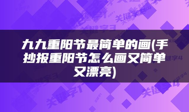 九九重阳节最简单的画(手抄报重阳节怎么画又简单又漂亮)
