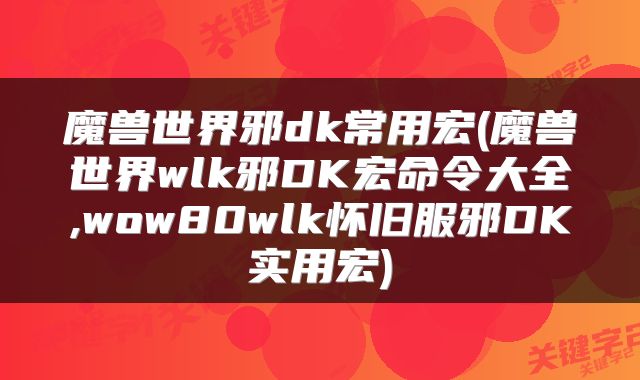 魔兽世界邪dk常用宏(魔兽世界wlk邪DK宏命令大全,wow80wlk怀旧服邪DK实用宏)