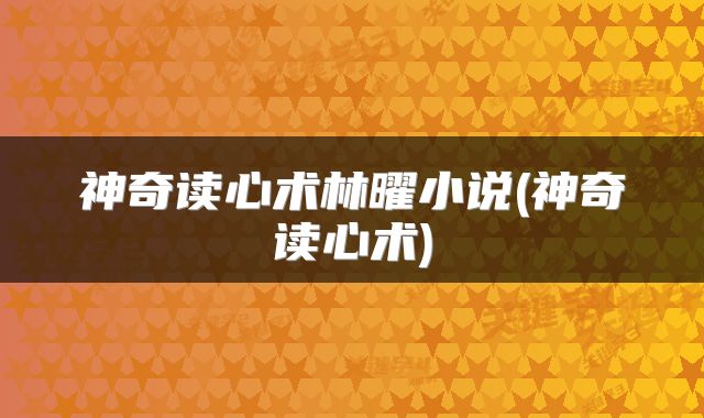 神奇读心术林曜小说(神奇读心术)