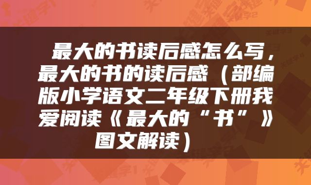  最大的书读后感怎么写，最大的书的读后感（部编版小学语文二年级下册我爱阅读《最大的“书”》图文解读） 