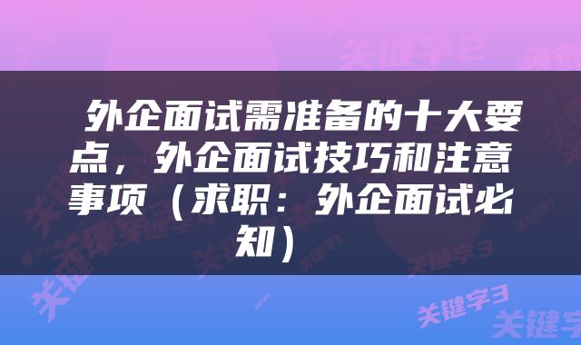  外企面试需准备的十大要点，外企面试技巧和注意事项（求职：外企面试必知） 