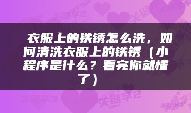  衣服上的铁锈怎么洗，如何清洗衣服上的铁锈（小程序是什么？看完你就懂了） 