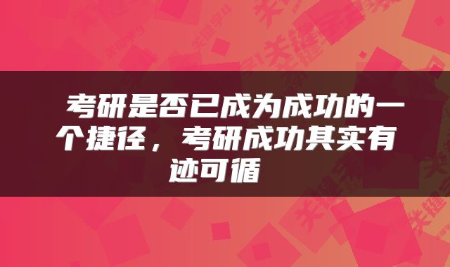  考研是否已成为成功的一个捷径，考研成功其实有迹可循 