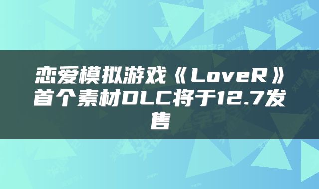 恋爱模拟游戏《LoveR》首个素材DLC将于12.7发售