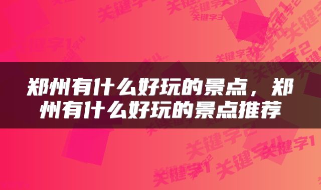 郑州有什么好玩的景点，郑州有什么好玩的景点推荐