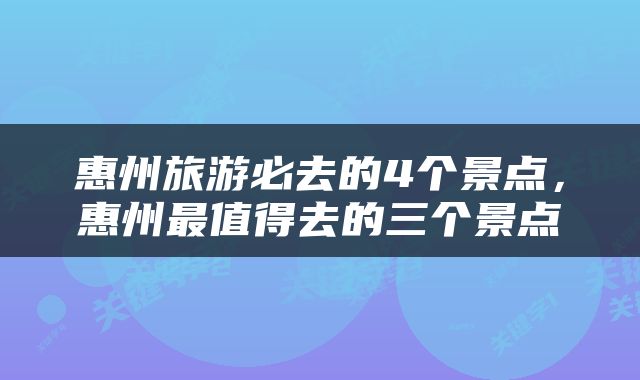 惠州旅游必去的4个景点，惠州最值得去的三个景点
