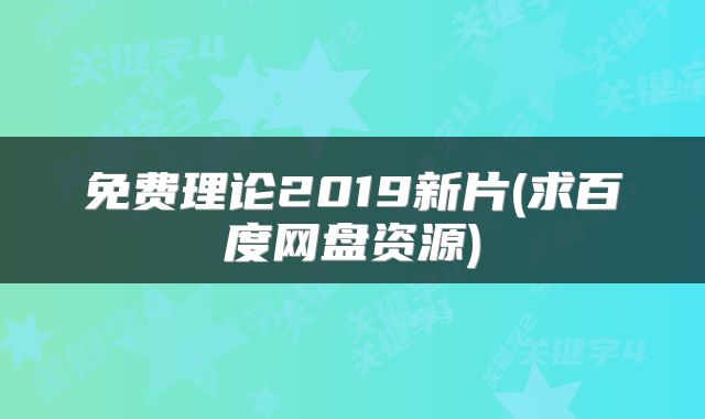 免费理论2019新片(求百度网盘资源)