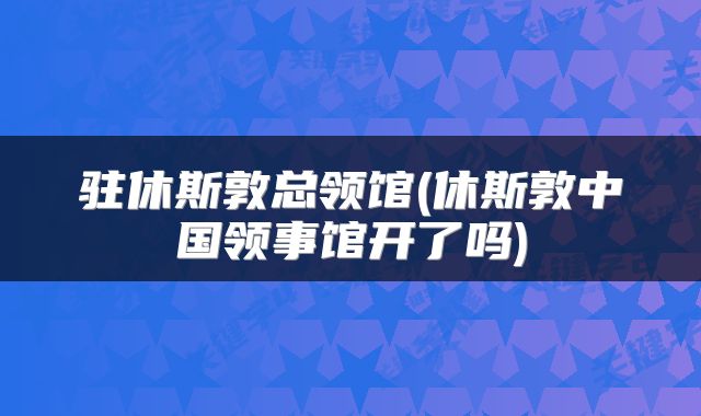 驻休斯敦总领馆(休斯敦中国领事馆开了吗)