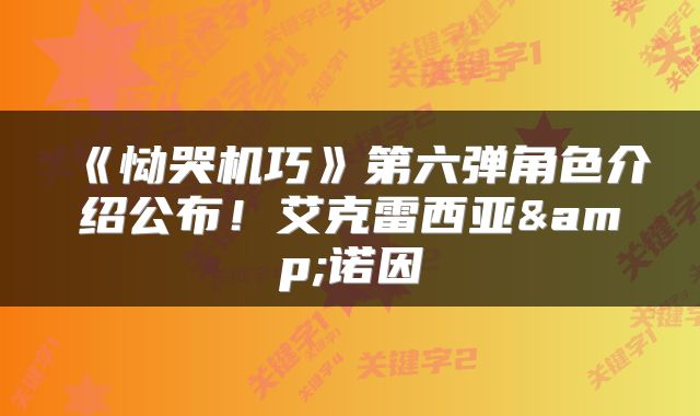 《恸哭机巧》第六弹角色介绍公布！艾克雷西亚&诺因