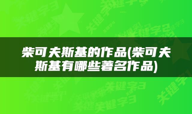柴可夫斯基的作品(柴可夫斯基有哪些著名作品)