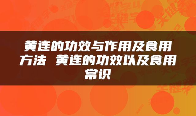 黄连的功效与作用及食用方法 黄连的功效以及食用常识