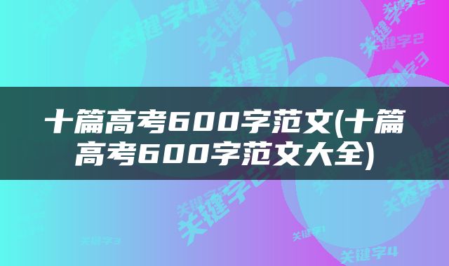 十篇高考600字范文(十篇高考600字范文大全)