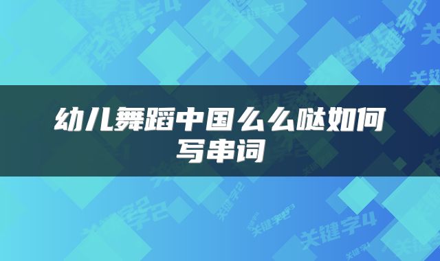 幼儿舞蹈中国么么哒如何写串词