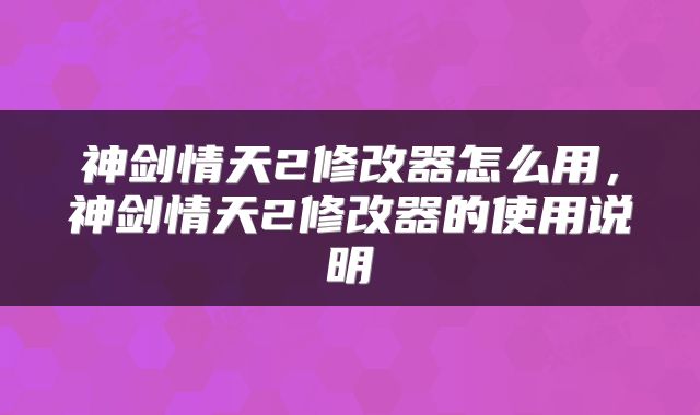 神剑情天2修改器怎么用，神剑情天2修改器的使用说明