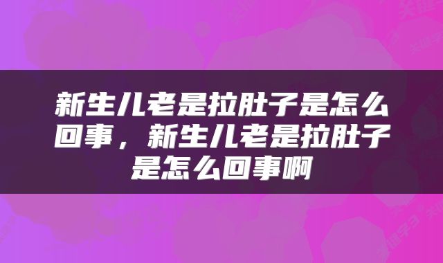 新生儿老是拉肚子是怎么回事，新生儿老是拉肚子是怎么回事啊