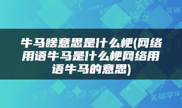 牛马啥意思是什么梗(网络用语牛马是什么梗网络用语牛马的意思)