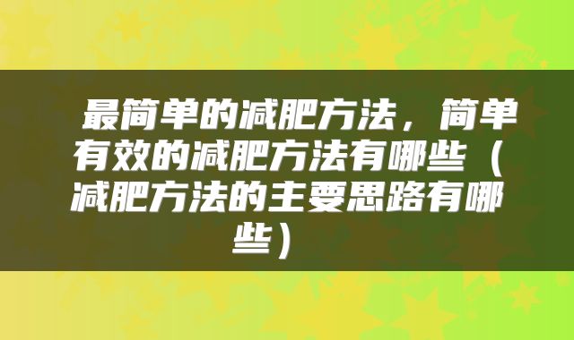  最简单的减肥方法，简单有效的减肥方法有哪些（减肥方法的主要思路有哪些） 