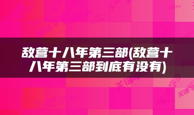 敌营十八年第三部(敌营十八年第三部到底有没有)