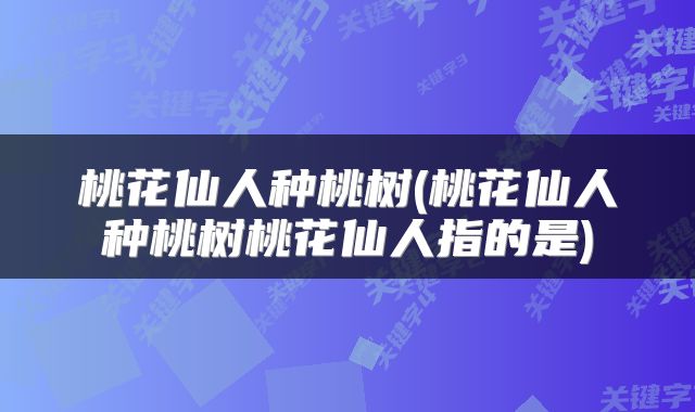 桃花仙人种桃树(桃花仙人种桃树桃花仙人指的是)