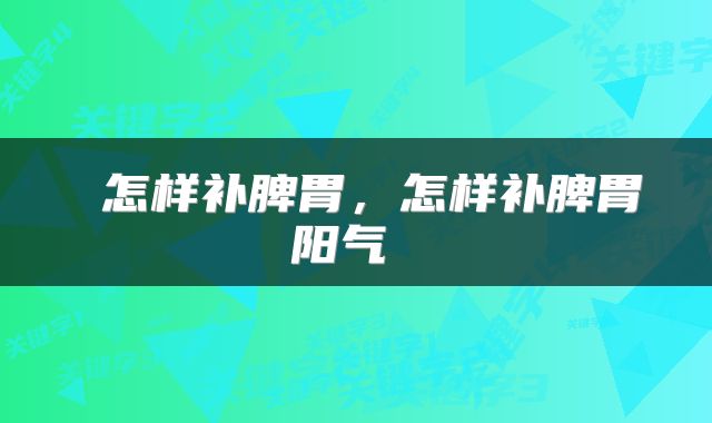  怎样补脾胃，怎样补脾胃阳气 