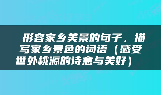  形容家乡美景的句子，描写家乡景色的词语（感受世外桃源的诗意与美好） 