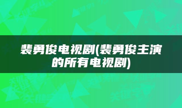 裴勇俊电视剧(裴勇俊主演的所有电视剧)