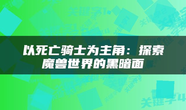 以死亡骑士为主角：探索魔兽世界的黑暗面