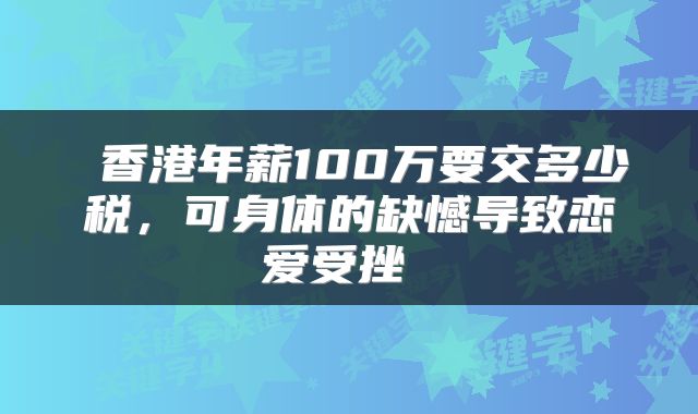  香港年薪100万要交多少税，可身体的缺憾导致恋爱受挫 