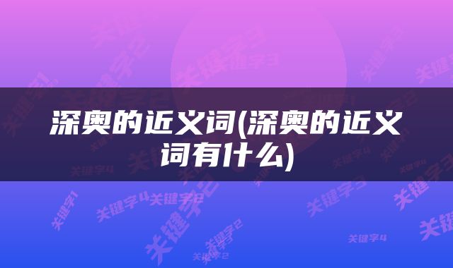 深奥的近义词(深奥的近义词有什么)