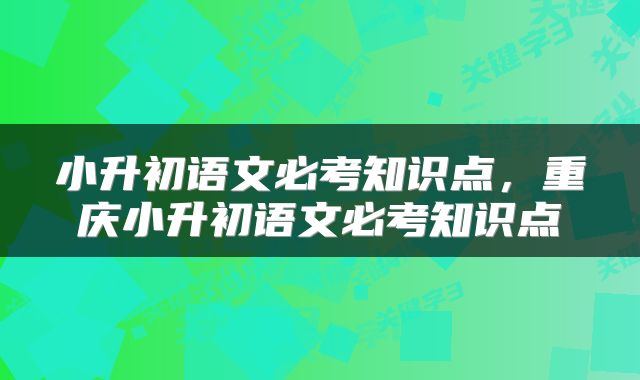 小升初语文必考知识点，重庆小升初语文必考知识点