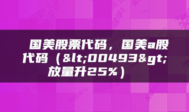  国美股票代码，国美a股代码（<00493>放量升25%） 