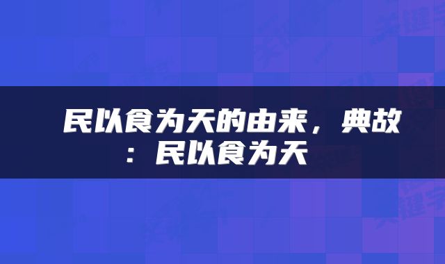  民以食为天的由来，典故：民以食为天 