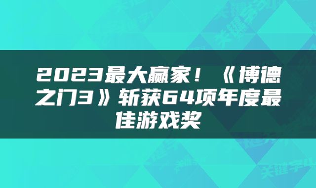 2023最大赢家！《博德之门3》斩获64项年度最佳游戏奖