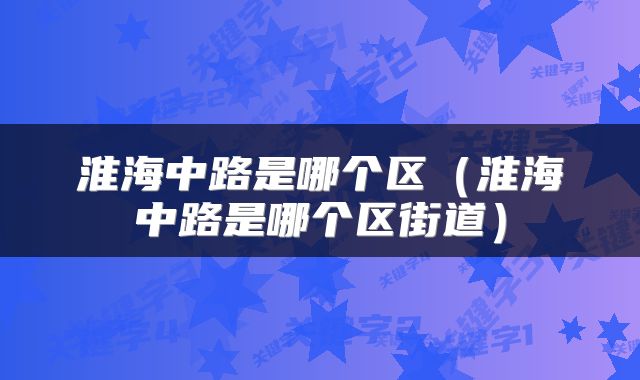 淮海中路是哪个区（淮海中路是哪个区街道）