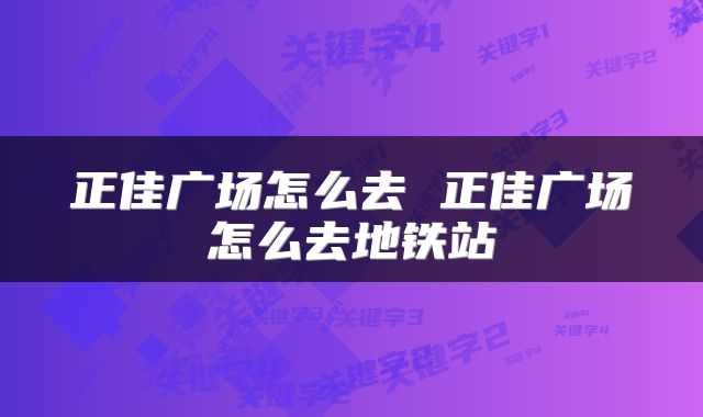 正佳广场怎么去 正佳广场怎么去地铁站