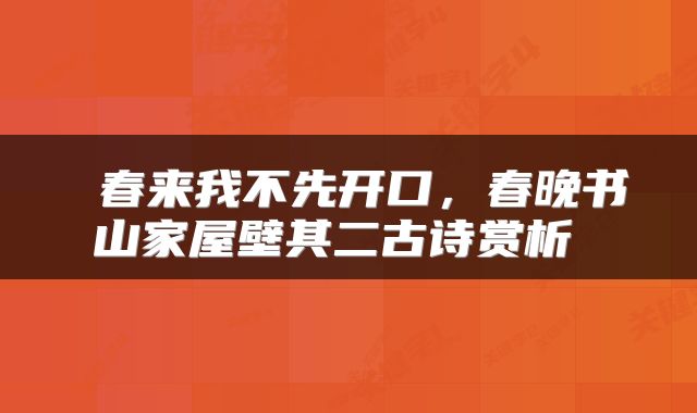  春来我不先开口，春晚书山家屋壁其二古诗赏析 