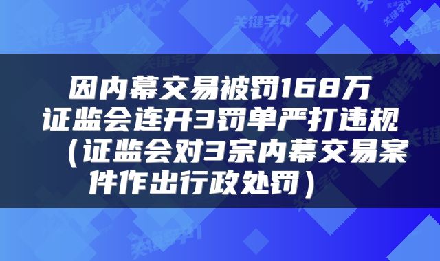  因内幕交易被罚168万 证监会连开3罚单严打违规（证监会对3宗内幕交易案件作出行政处罚） 