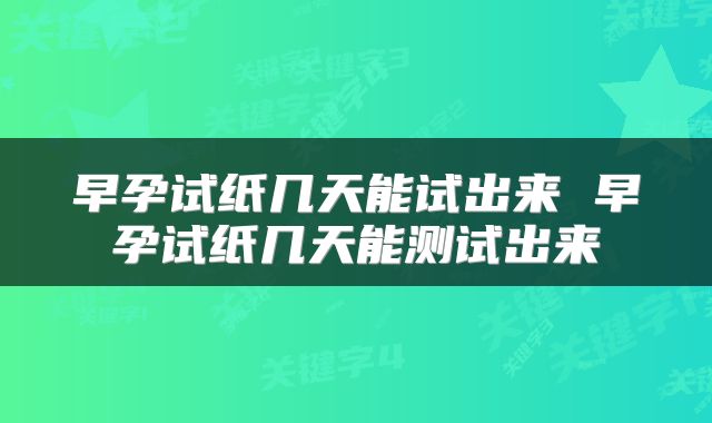 早孕试纸几天能试出来 早孕试纸几天能测试出来