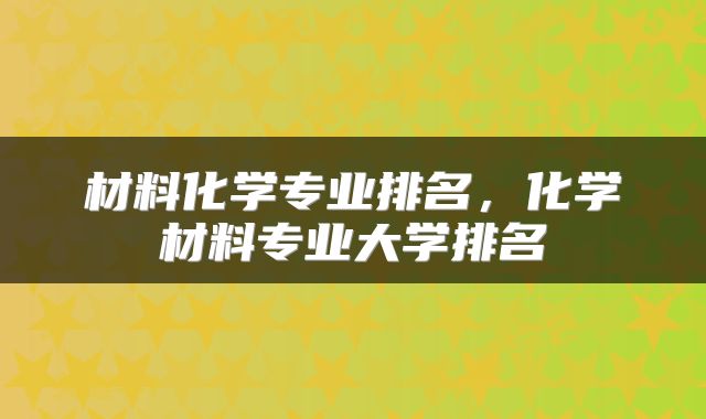 材料化学专业排名，化学材料专业大学排名