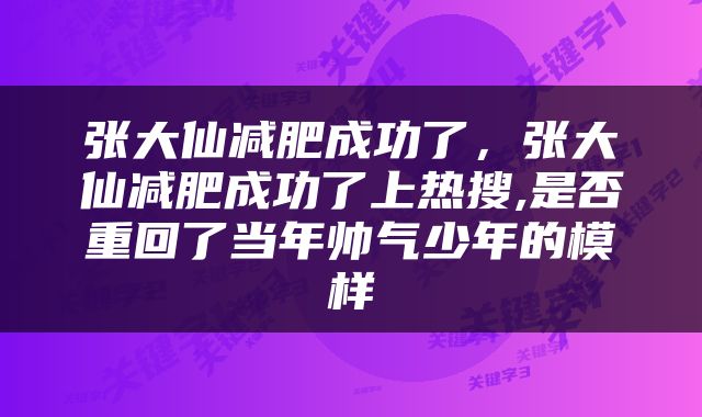 张大仙减肥成功了，张大仙减肥成功了上热搜,是否重回了当年帅气少年的模样