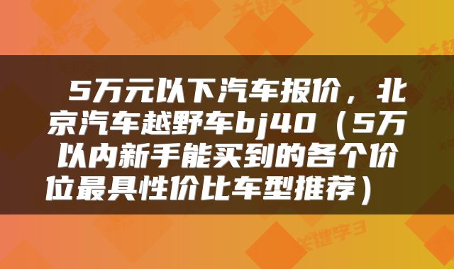  5万元以下汽车报价，北京汽车越野车bj40（5万以内新手能买到的各个价位最具性价比车型推荐） 