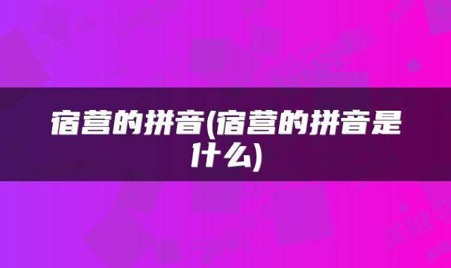 宿营的拼音(宿营的拼音是什么)