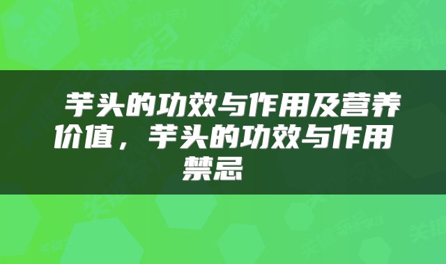  芋头的功效与作用及营养价值，芋头的功效与作用禁忌 