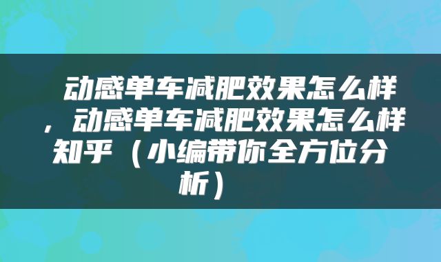 动感单车减肥效果怎么样，动感单车减肥效果怎么样知乎（小编带你全方位分析） 
