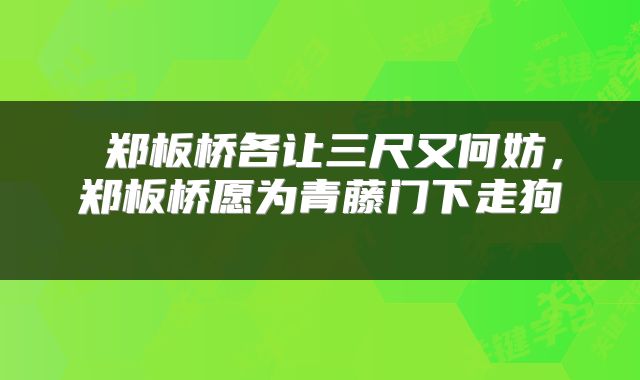  郑板桥各让三尺又何妨，郑板桥愿为青藤门下走狗 
