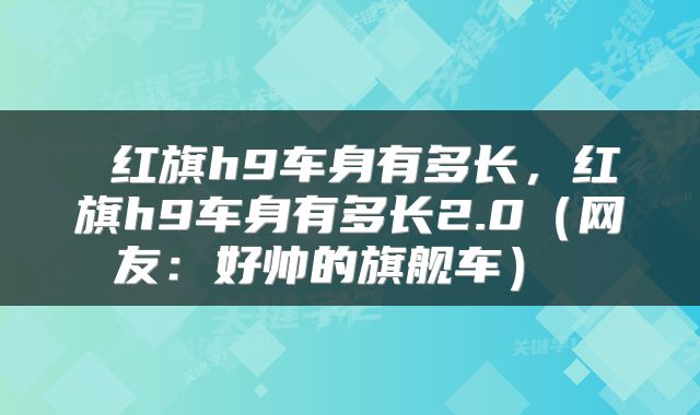  红旗h9车身有多长，红旗h9车身有多长2.0（网友：好帅的旗舰车） 